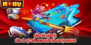 Bắn Cá Thần Tài - Săn Cá Cực Đã, Rinh Quà Thả Ga Tại NOHU90