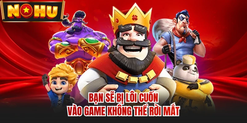 Bạn sẽ bị lôi cuốn vào game không thể rời mắt