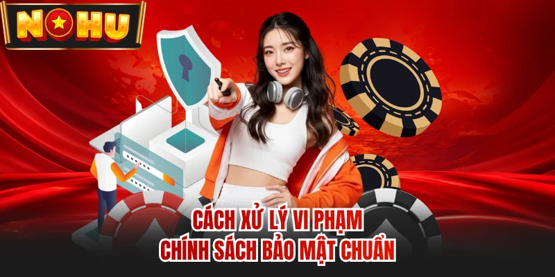Cách xử lý vi phạm chính sách bảo mật chuẩn