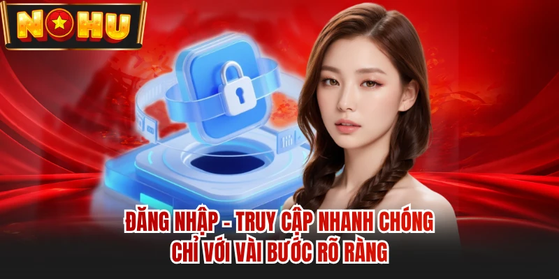 Đăng Nhập - Truy Cập Nhanh Chóng Chỉ Với Vài Bước Rõ Ràng