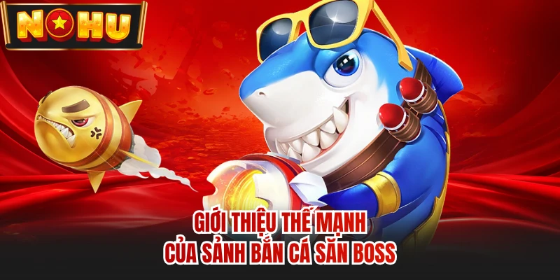 Giới thiệu thế mạnh của sảnh bắn cá săn boss