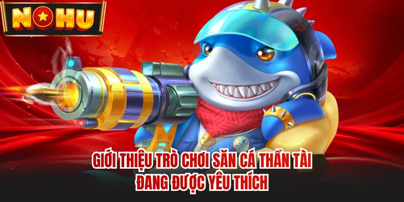 Giới thiệu trò chơi săn cá Thần Tài đang được yêu thích