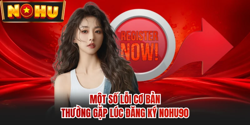 Một số lỗi cơ bản thường gặp lúc đăng ký NOHU90