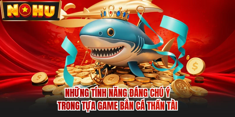 Những tính năng đáng chú ý trong tựa game bắn cá Thần Tài