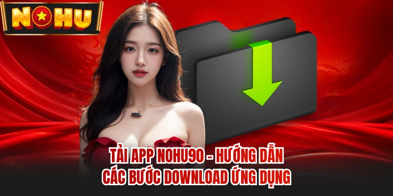 Tải App NOHU90 - Hướng Dẫn Các Bước Download Ứng Dụng