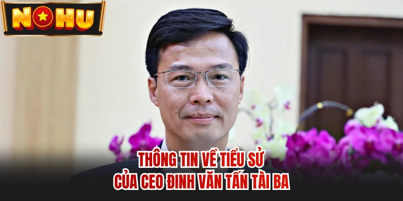 Thông tin về tiểu sử của CEO Đinh Văn Tấn tài ba