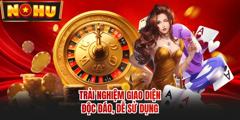 Trải nghiệm giao diện độc đáo, dễ sử dụng